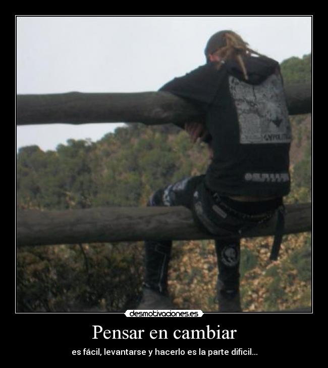 Pensar en cambiar - es fácil, levantarse y hacerlo es la parte dificil...