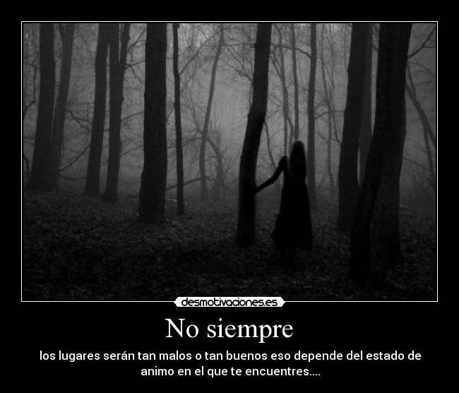 No siempre - los lugares serán tan malos o tan buenos eso depende del estado de
animo en el que te encuentres....