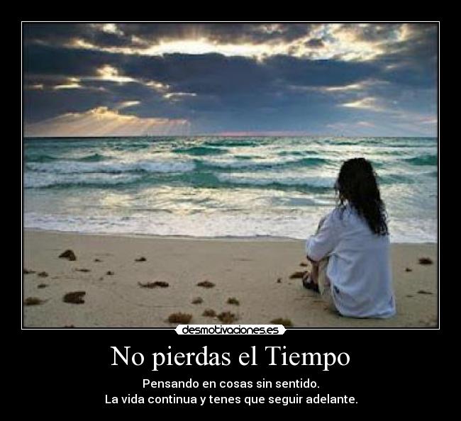 No pierdas el Tiempo - Pensando en cosas sin sentido.
La vida continua y tenes que seguir adelante.