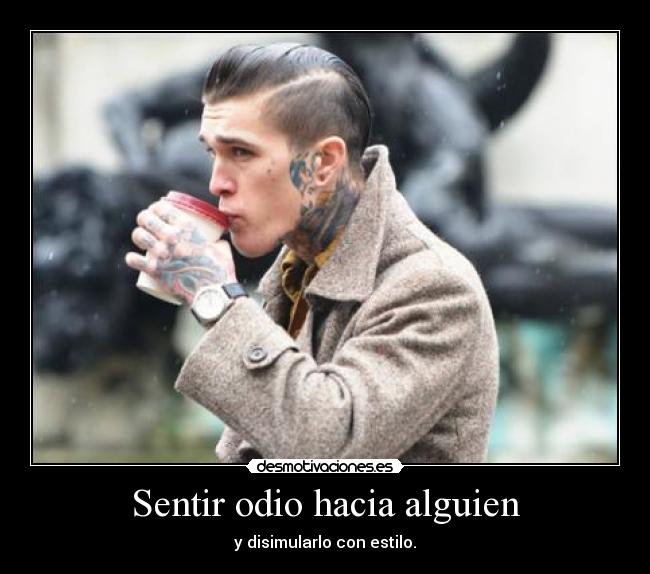 Sentir odio hacia alguien - y disimularlo con estilo.