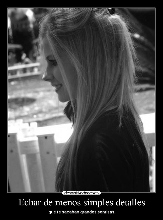 Echar de menos simples detalles - que te sacaban grandes sonrisas.