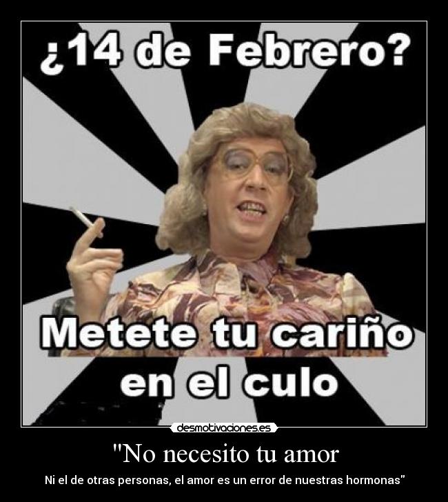 No necesito tu amor - Ni el de otras personas, el amor es un error de nuestras hormonas