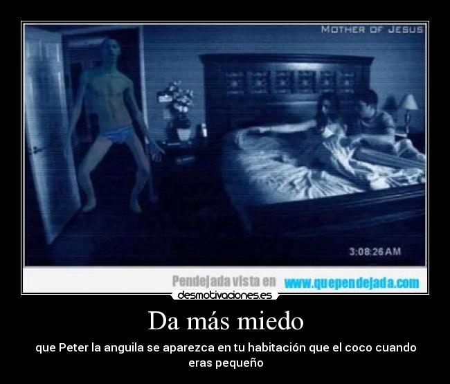 Da más miedo - que Peter la anguila se aparezca en tu habitación que el coco cuando eras pequeño