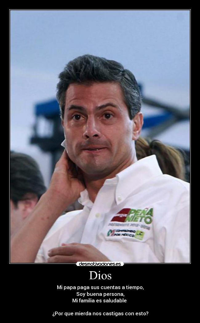 Dios - Mi papa paga sus cuentas a tiempo,
Soy buena persona,
Mi familia es saludable
¿Por que mierda nos castigas con esto?