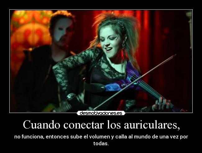 Cuando conectar los auriculares, - no funciona, entonces sube el volumen y calla al mundo de una vez por todas.