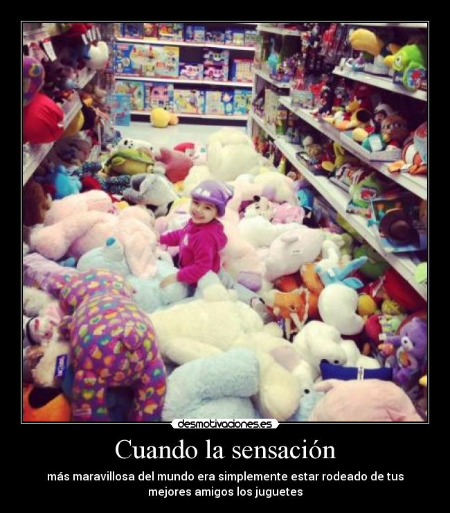 Cuando la sensación - más maravillosa del mundo era simplemente estar rodeado de tus
mejores amigos los juguetes