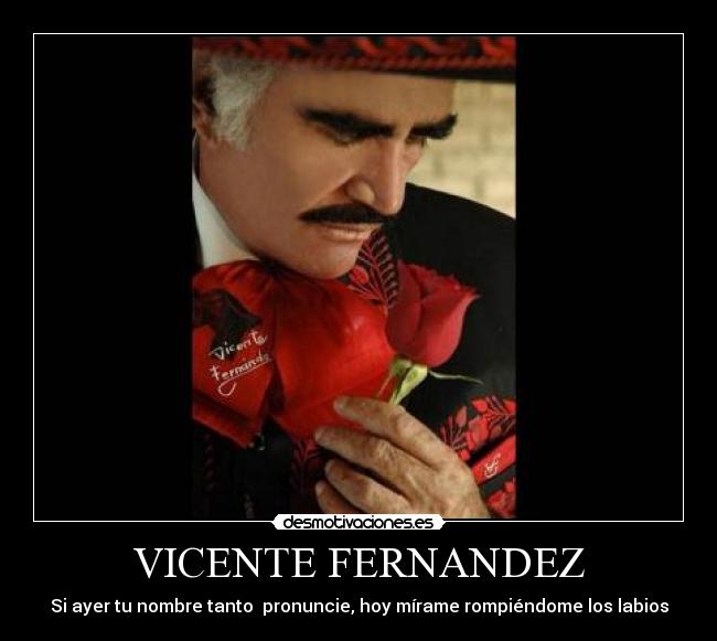 VICENTE FERNANDEZ - Si ayer tu nombre tanto  pronuncie, hoy mírame rompiéndome los labios