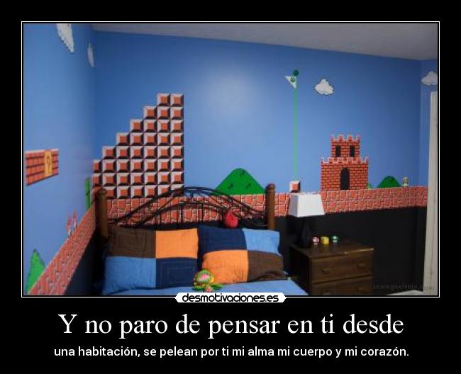 Y no paro de pensar en ti desde - una habitación, se pelean por ti mi alma mi cuerpo y mi corazón.