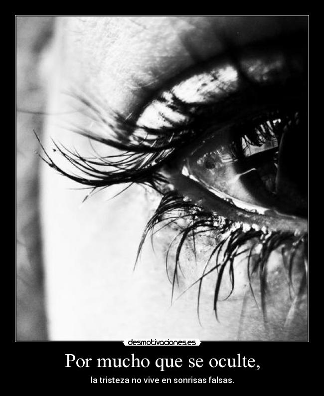 Por mucho que se oculte, - la tristeza no vive en sonrisas falsas.