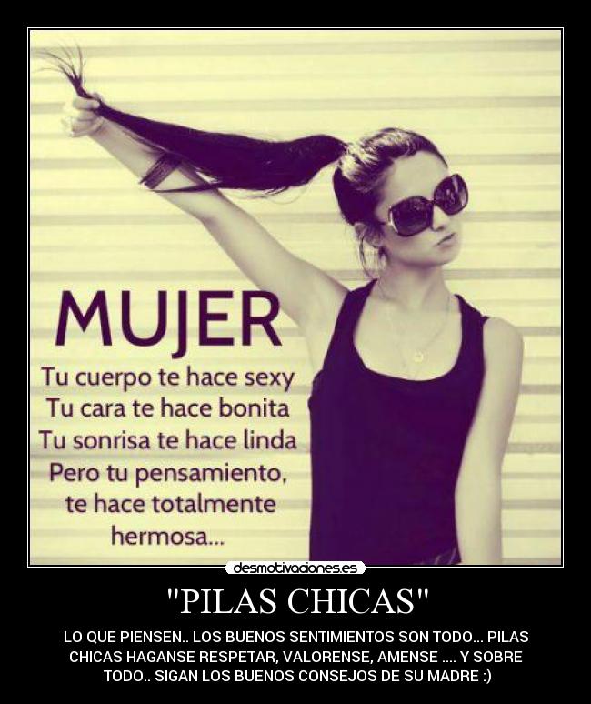 PILAS CHICAS - LO QUE PIENSEN.. LOS BUENOS SENTIMIENTOS SON TODO... PILAS
CHICAS HAGANSE RESPETAR, VALORENSE, AMENSE .... Y SOBRE
TODO.. SIGAN LOS BUENOS CONSEJOS DE SU MADRE :)