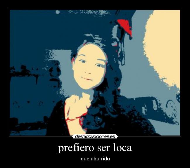 prefiero ser loca - que aburrida