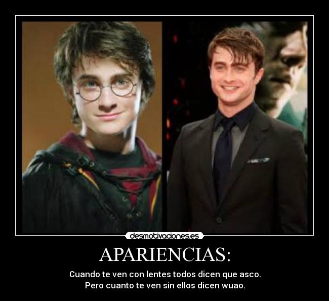 APARIENCIAS: - Cuando te ven con lentes todos dicen que asco.
Pero cuanto te ven sin ellos dicen wuao.