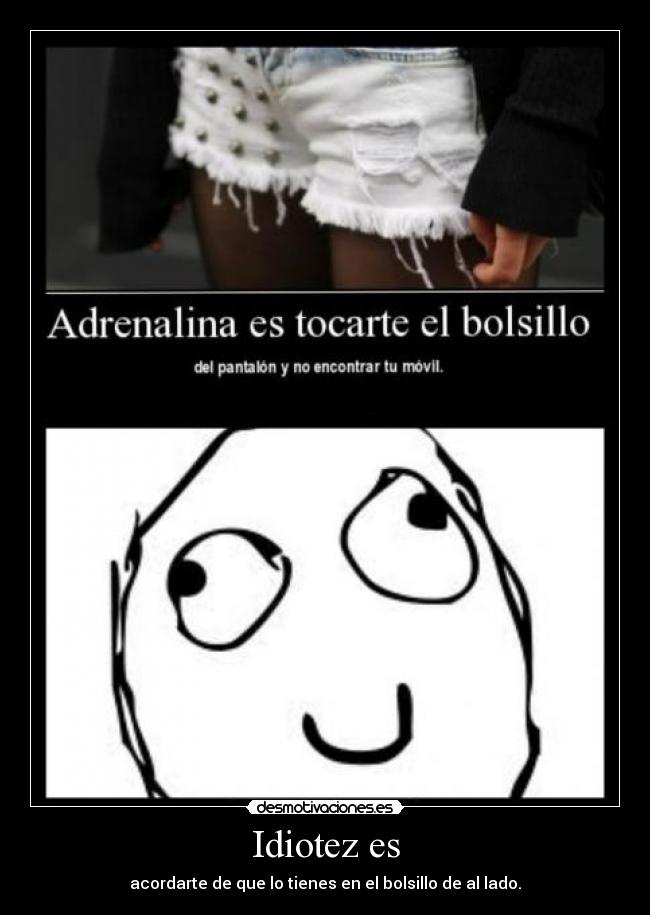 Idiotez es - acordarte de que lo tienes en el bolsillo de al lado.