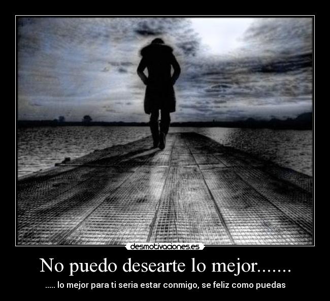 No puedo desearte lo mejor....... -