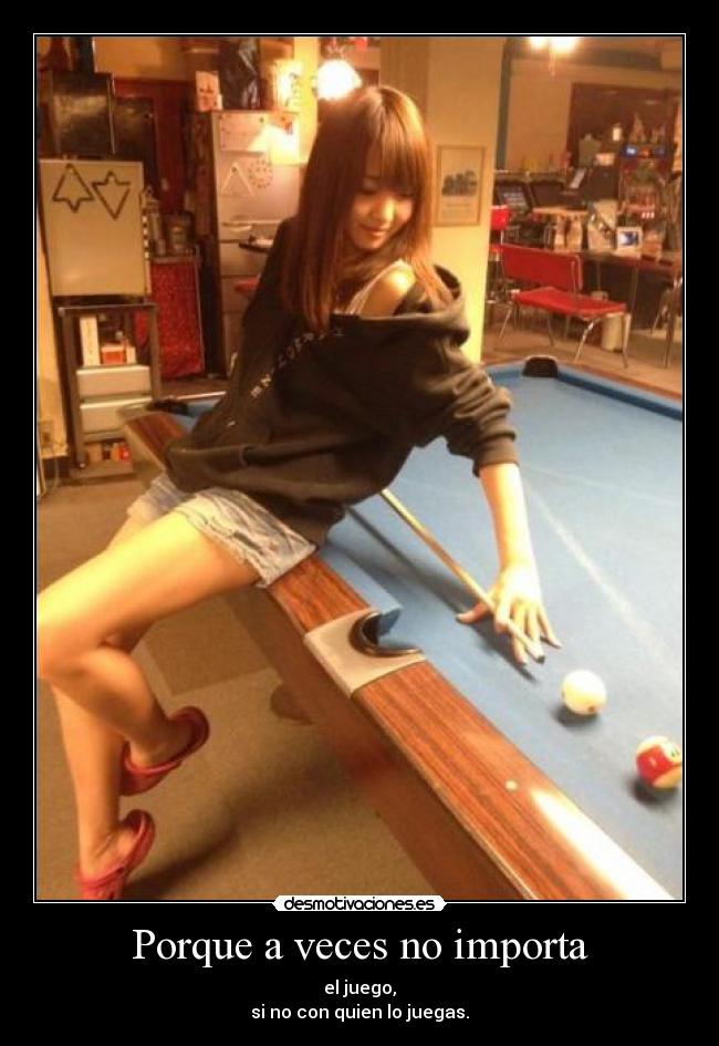 Porque a veces no importa - el juego,
si no con quien lo juegas.