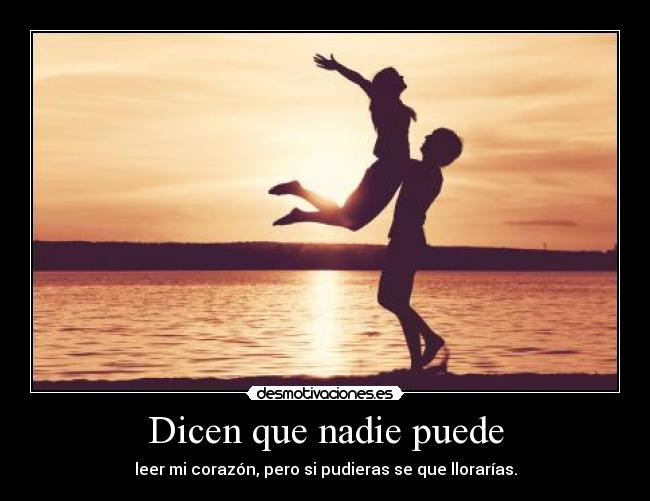 Dicen que nadie puede - leer mi corazón, pero si pudieras se que llorarías.