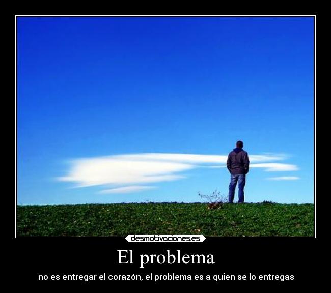 El problema - no es entregar el corazón, el problema es a quien se lo entregas
