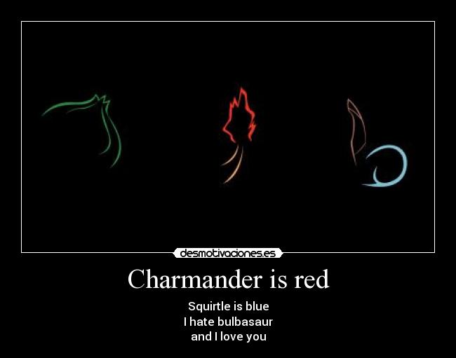 Charmander is red - Squirtle is blue
I hate bulbasaur
and I love you