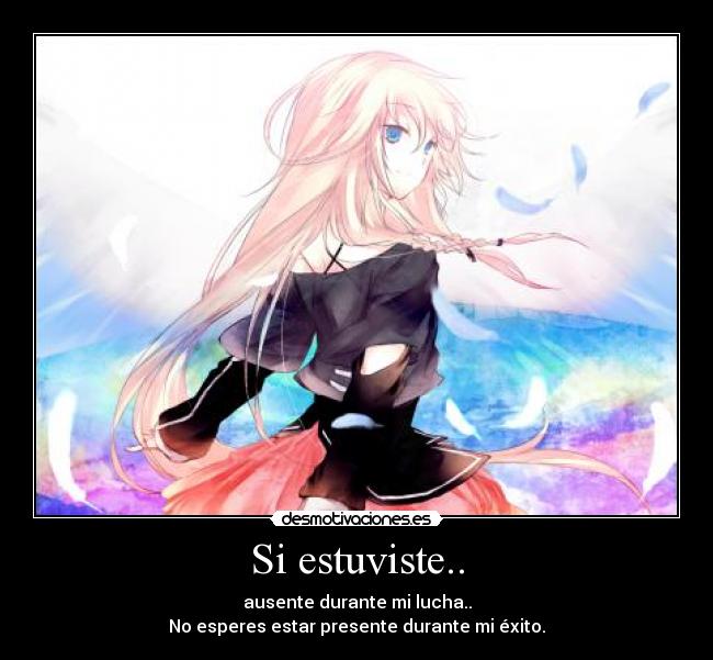 Si estuviste.. - ausente durante mi lucha..
No esperes estar presente durante mi éxito.