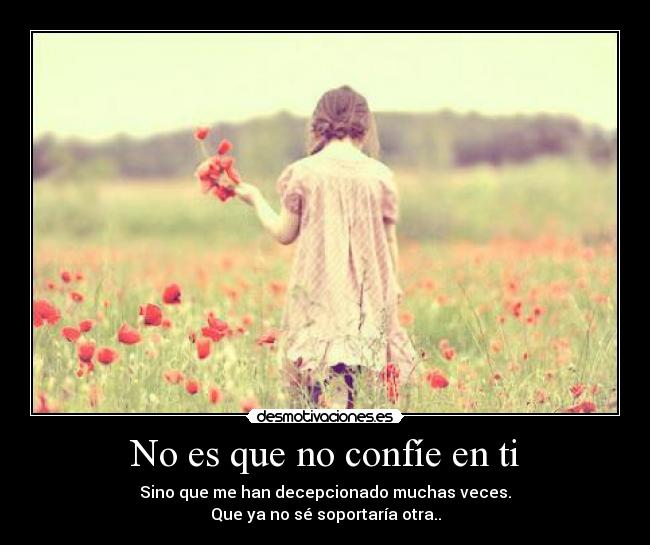 No es que no confíe en ti - Sino que me han decepcionado muchas veces.
Que ya no sé soportaría otra..