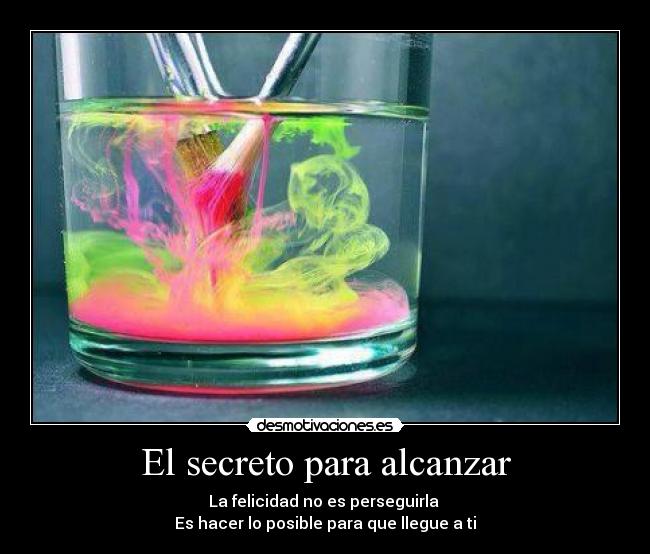 El secreto para alcanzar - La felicidad no es perseguirla
Es hacer lo posible para que llegue a ti