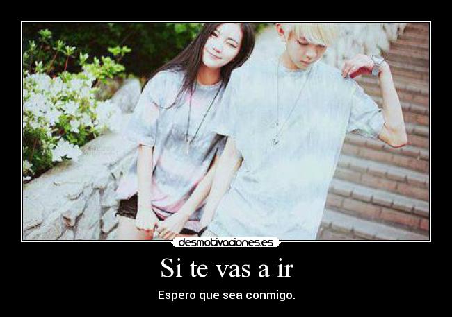 Si te vas a ir - Espero que sea conmigo.