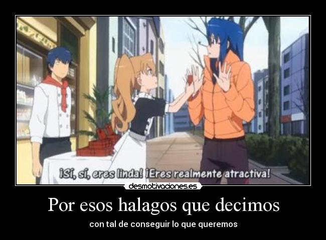 Por esos halagos que decimos - con tal de conseguir lo que queremos