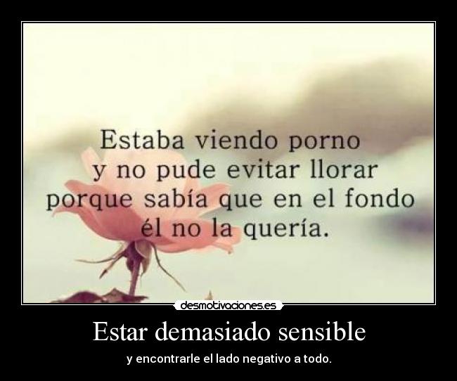 Estar demasiado sensible - y encontrarle el lado negativo a todo.