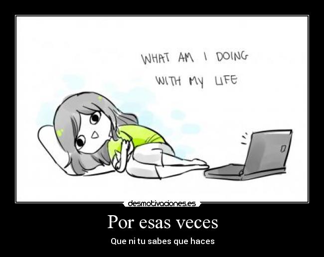 Por esas veces - Que ni tu sabes que haces