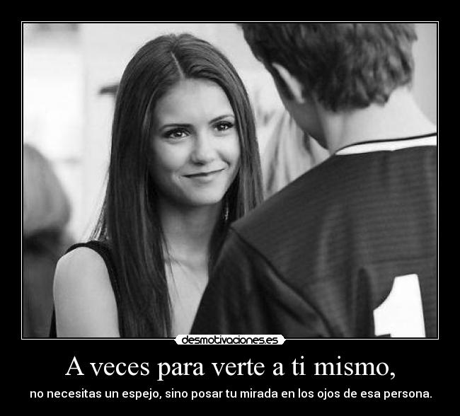 A veces para verte a ti mismo, - 