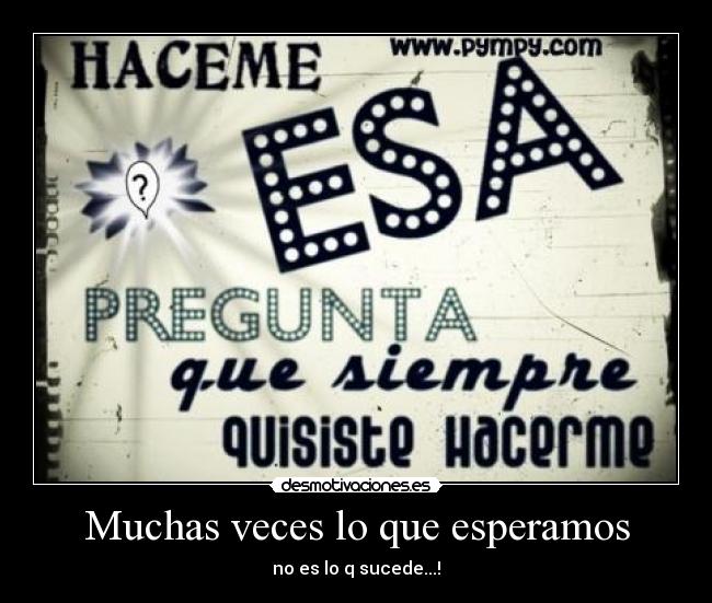 Muchas veces lo que esperamos - no es lo q sucede...!