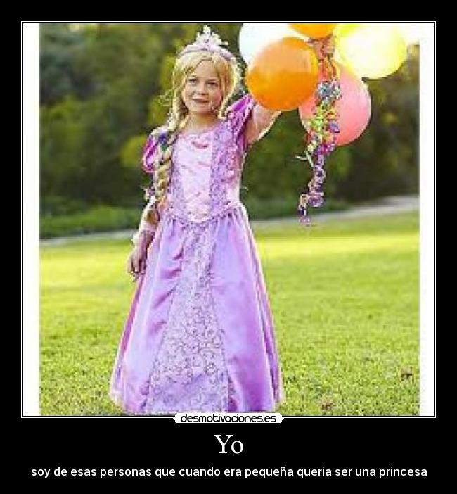 Yo - soy de esas personas que cuando era pequeña queria ser una princesa
