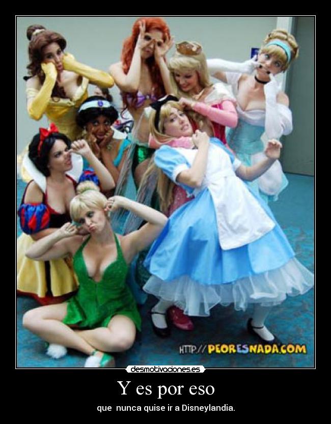 Y es por eso - que nunca quise ir a Disneylandia.