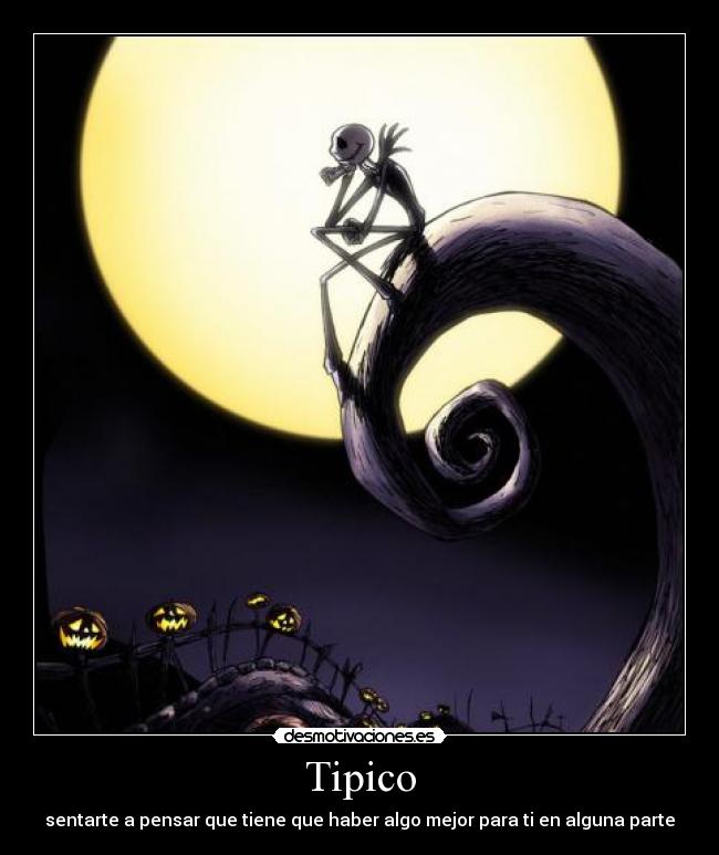 Tipico - sentarte a pensar que tiene que haber algo mejor para ti en alguna parte