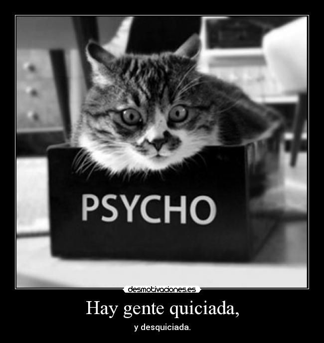 Hay gente quiciada, - y desquiciada.