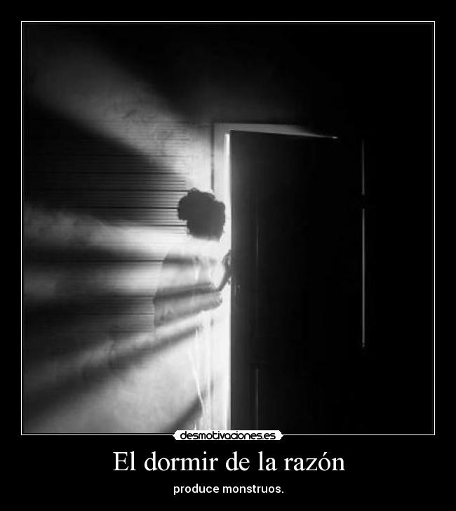 El dormir de la razón - produce monstruos.
