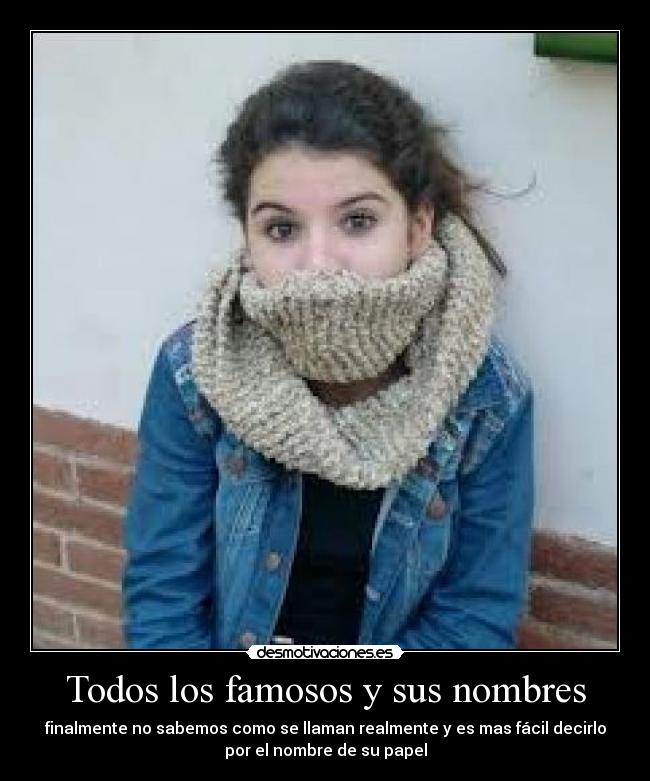 Todos los famosos y sus nombres - finalmente no sabemos como se llaman realmente y es mas fácil decirlo
por el nombre de su papel