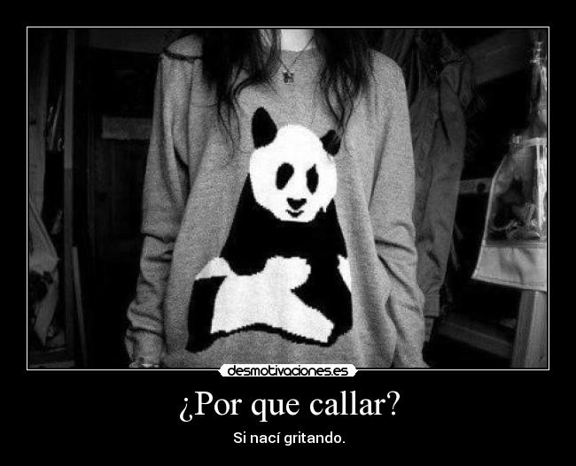 ¿Por que callar? - Si nací gritando.