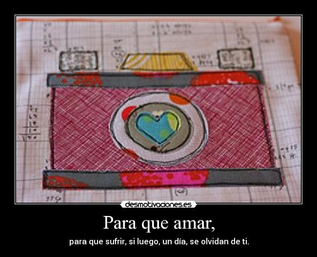 Para que amar, - para que sufrir, si luego, un día, se olvidan de ti.