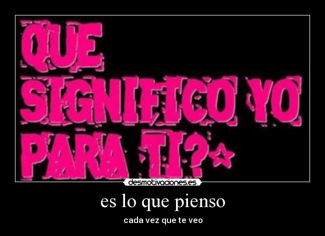 es lo que pienso - cada vez que te veo