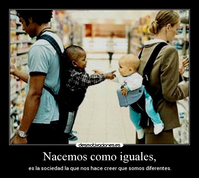 Nacemos como iguales, -