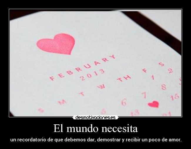 El mundo necesita - un recordatorio de que debemos dar, demostrar y recibir un poco de amor.