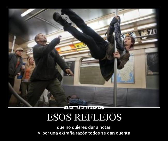 ESOS REFLEJOS - que no quieres dar a notar
y por una extraña razón todos se dan cuenta
