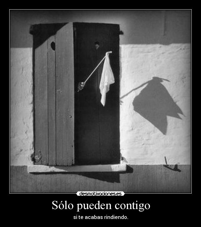 Sólo pueden contigo - si te acabas rindiendo.