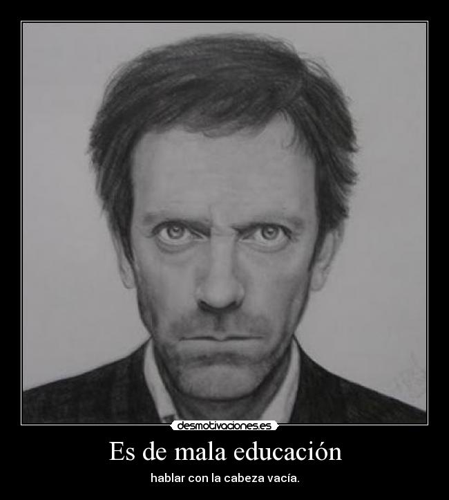 Es de mala educación - hablar con la cabeza vacía.