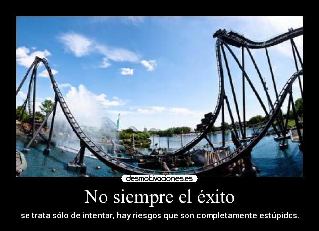 No siempre el éxito - se trata sólo de intentar, hay riesgos que son completamente estúpidos.