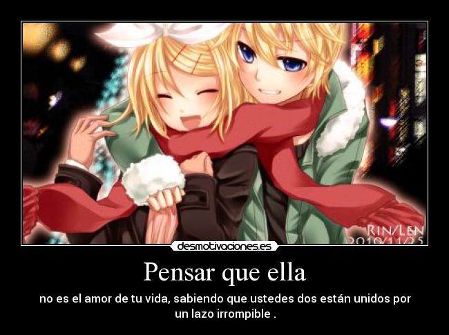 Pensar que ella - no es el amor de tu vida, sabiendo que ustedes dos están unidos por
un lazo irrompible .