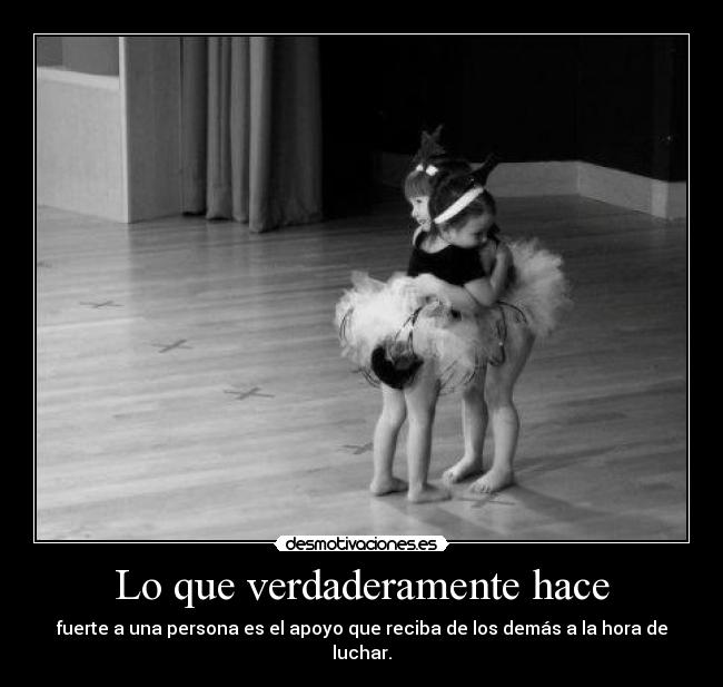Lo que verdaderamente hace - fuerte a una persona es el apoyo que reciba de los demás a la hora de luchar.
