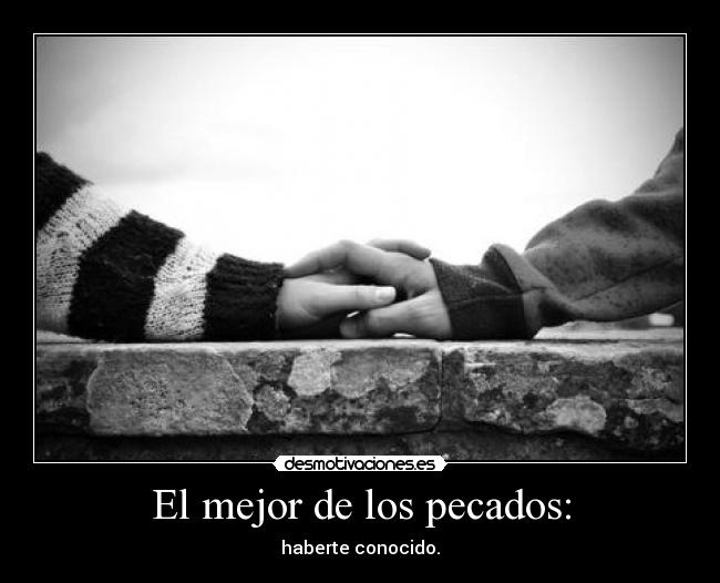 El mejor de los pecados: - haberte conocido.