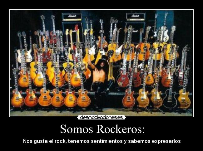 Somos Rockeros: - Nos gusta el rock, tenemos sentimientos y sabemos expresarlos